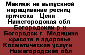 Макияж на выпускной, наращивание ресниц , прическа › Цена ­ 1 200 - Нижегородская обл., Богородский р-н, Богородск г. Медицина, красота и здоровье » Косметические услуги   . Нижегородская обл.